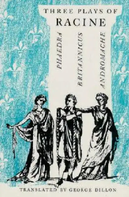 Three Plays of Racine: Phaedra, Andromache, and Britannicus by Jean Baptiste Racine, George Dillon
