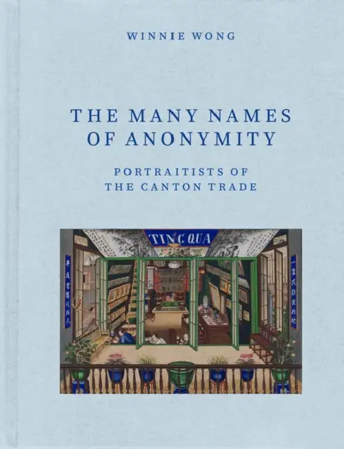 The Many Names of Anonymity: Portraitists of the Canton Trade by Winnie Wong