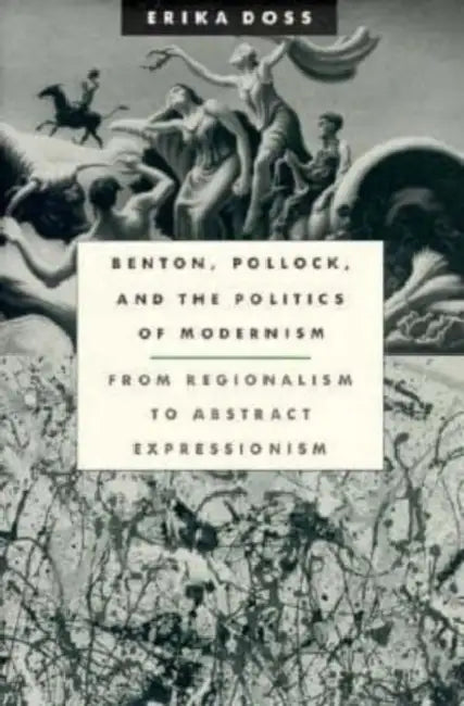 Benton, Pollock, and the Politics of Modernism: From Regionalism to Abstract Expressionism by Erika Doss
