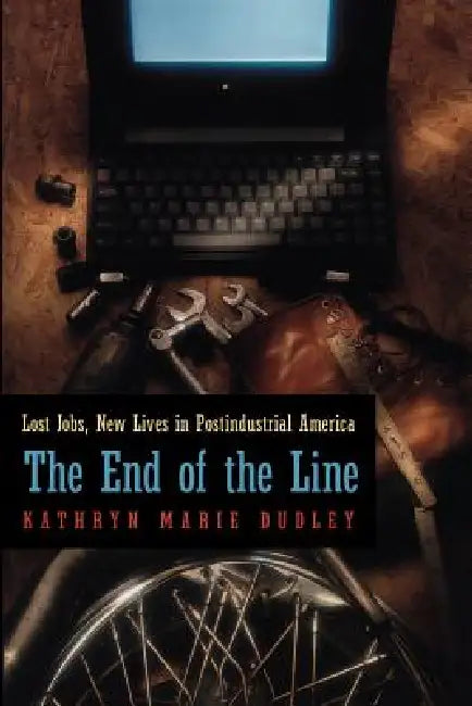The End of the Line: Lost Jobs, New Lives in Postindustrial America by Kathryn Marie Dudley