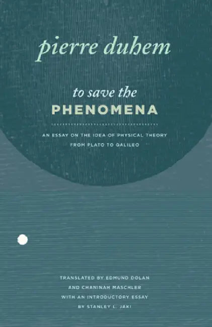 To Save the Phenomena: An Essay on the Idea of Physical Theory from Plato to Galileo by Pierre Duhem