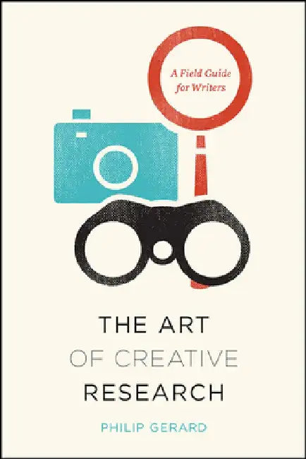 The Art of Creative Research: A Field Guide for Writers by Philip Gerard