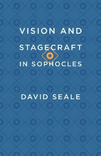 Vision and Stagecraft in Sophocles by David Seale