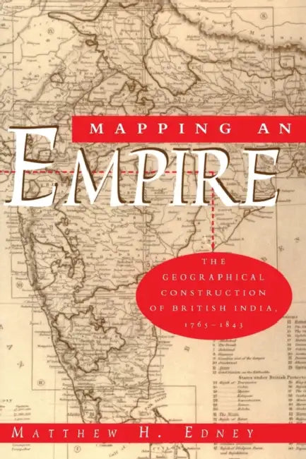 Mapping an Empire: The Geographical Construction of British India, 1765-1843 by Matthew H. Edney