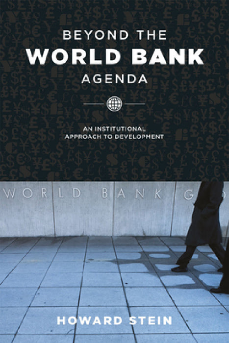 Beyond the World Bank Agenda: An Institutional Approach to Development by Howard Stein