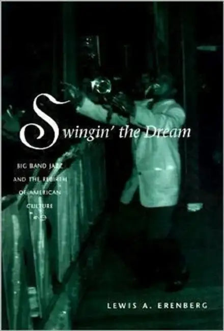Swingin' the Dream: Big Band Jazz and the Rebirth of American Culture by Lewis A. Erenberg