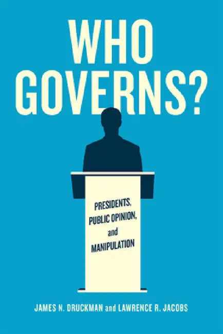 Who Governs?: Presidents, Public Opinion, and Manipulation by James N. Druckman