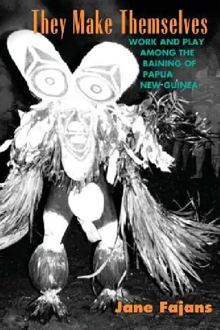 They Make Themselves: Work and Play Among the Baining of Papua New Guinea by Jane Fajans