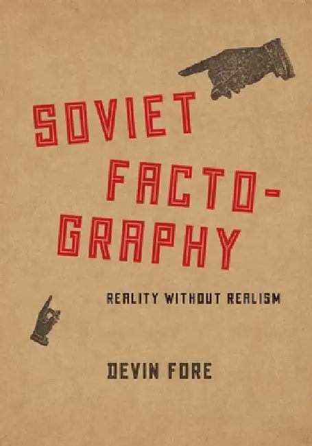 Soviet Factography: Reality Without Realism by Devin Fore