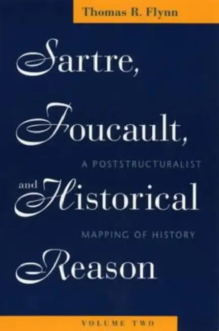 Sartre, Foucault, and Historical Reason, Volume Two: A Poststructuralist Mapping of History Volume 2 by Thomas R. Flynn