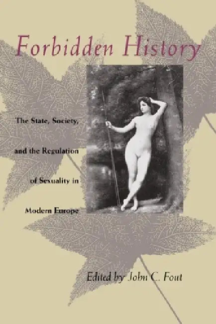 Forbidden History: The State, Society, and the Regulation of Sexuality in Modern Europe by John C. Fout