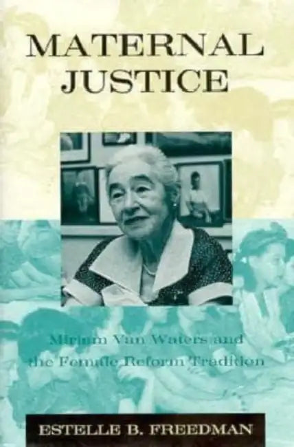 Maternal Justice: Miriam Van Waters and the Female Reform Tradition by Estelle B. Freedman