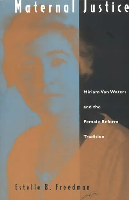 Maternal Justice: Miriam Van Waters and the Female Reform Tradition by Estelle B. Freedman