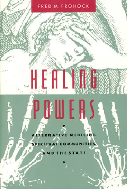 Healing Powers: Alternative Medicine, Spiritual Communities, and the State by Fred M. Frohock