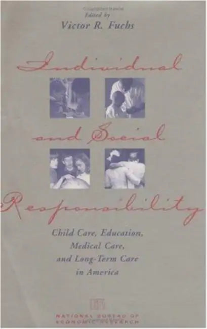 Individual and Social Responsibility: Child Care, Education, Medical Care, and Long-Term Care in America by Victor R. Fuchs