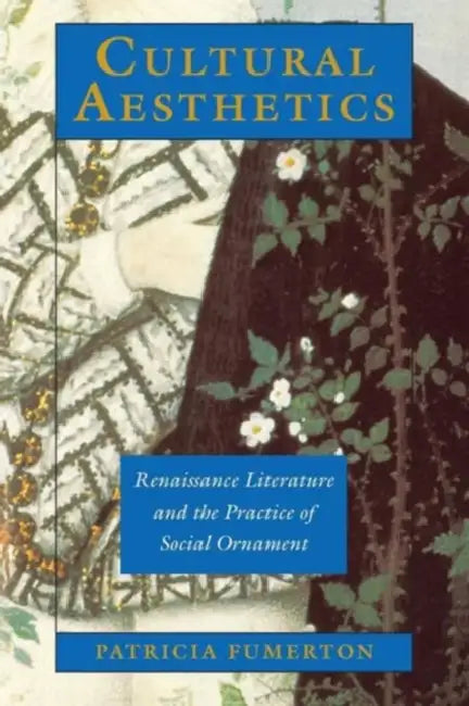 Cultural Aesthetics: Renaissance Literature and the Practice of Social Ornament by Patricia Fumerton