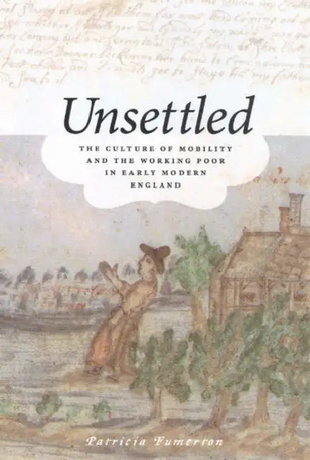 Unsettled: The Culture of Mobility and the Working Poor in Early Modern England by Patricia Fumerton