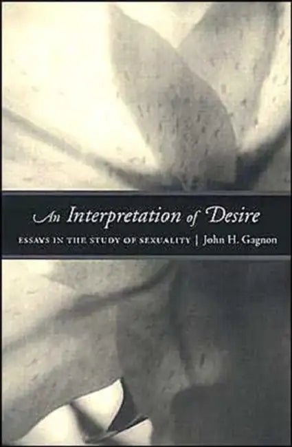 An Interpretation of Desire: Essays in the Study of Sexuality by John Gagnon