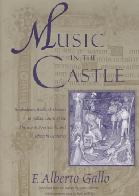 Music in the Castle: Troubadours, Books, and Orators in Italian Courts of the Thirteenth, Fourteenth, and Fifteenth Centuries by F. Alberto Gallo, Anna Herklotz
