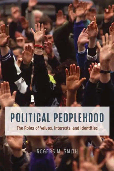 Political Peoplehood: The Roles of Values, Interests, and Identities by Rogers M. Smith
