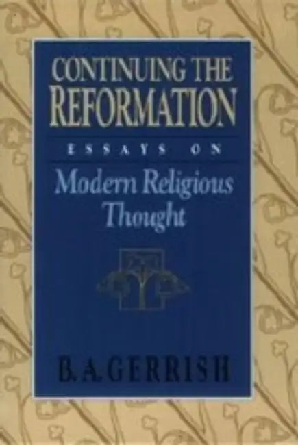 Continuing the Reformation: Essays on Modern Religious Thought by B. A. Gerrish