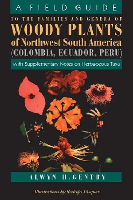 A Field Guide to the Families and Genera of Woody Plants of Northwest South America: With Supplementary Notes on Herbaceous Taxa by Alwyn H. Gentry