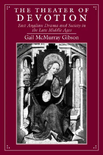 The Theater of Devotion: East Anglian Drama and Society in the Late Middle Ages by Gail McMurray Gibson