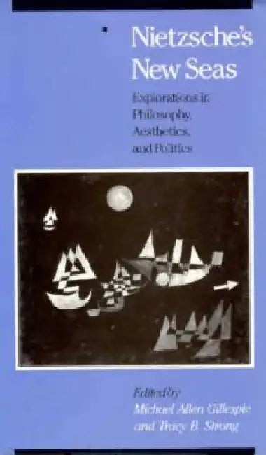 Nietzsche's New Seas: Explorations in Philosophy, Aesthetics, and Politics by Michael Allen Gillespie, Tracy B. Strong