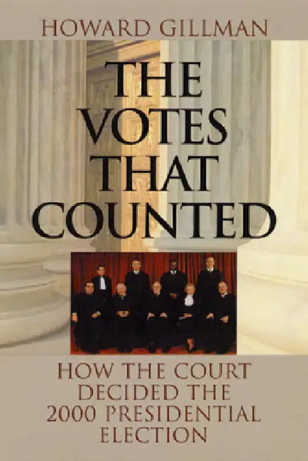 The Votes That Counted: How the Court Decided the 2000 Presidential Election by Howard Gillman