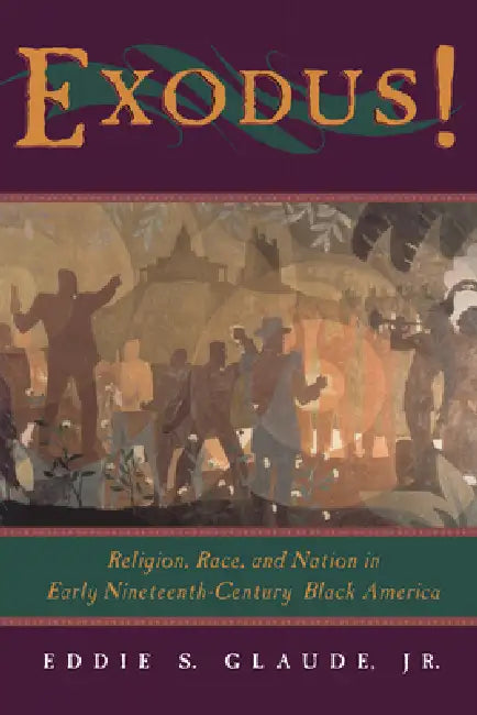 Exodus!: Religion, Race, and Nation in Early Nineteenth-Century Black America by Eddie S. Glaude