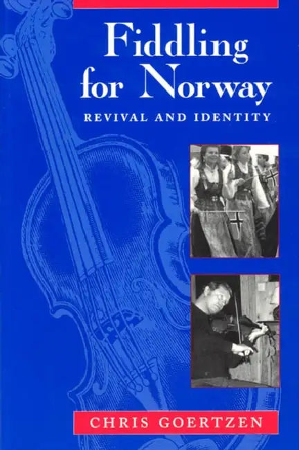 Fiddling for Norway: Revival and Identity by Chris Goertzen