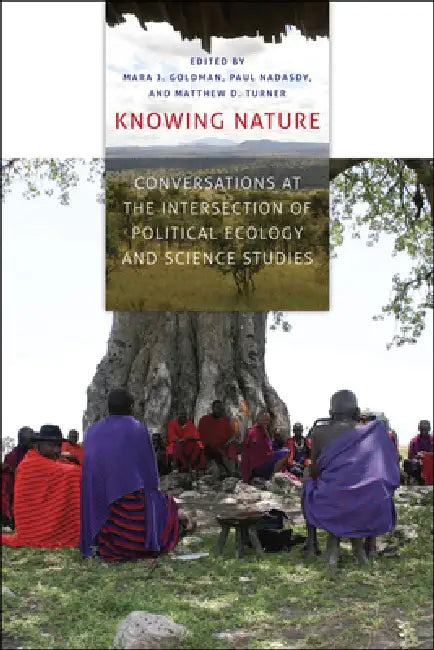 Knowing Nature: Conversations at the Intersection of Political Ecology and Science Studies by Mara J. Goldman