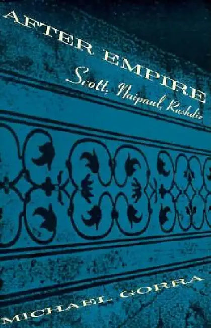 After Empire: Scott, Naipaul, Rushdie by Michael Gorra
