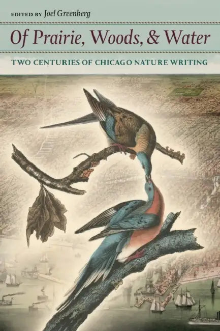 Of Prairie, Woods, & Water: Two Centuries of Chicago Nature Writing by Joel Greenberg