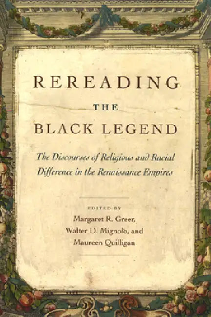 Rereading the Black Legend: The Discourses of Religious and Racial Difference in the Renaissance Empires by Margaret R. Greer