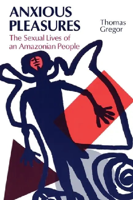 Anxious Pleasures: The Sexual Lives of an Amazonian People by Thomas Gregor