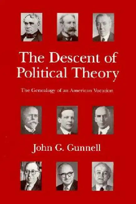 The Descent of Political Theory: The Genealogy of an American Vocation by John G. Gunnell