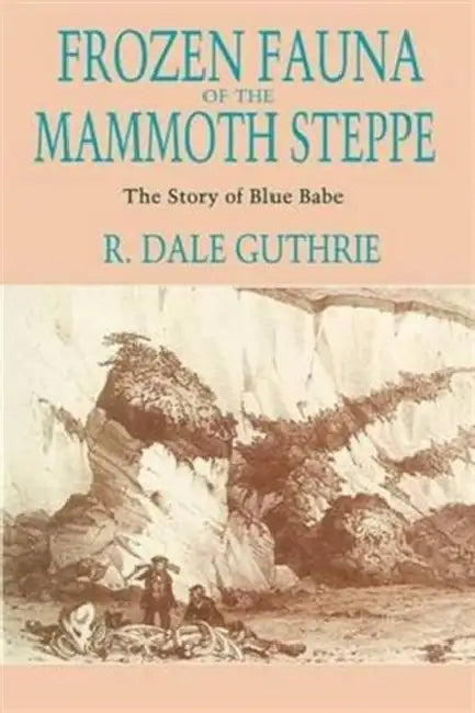 Frozen Fauna of the Mammoth Steppe: The Story of Blue Babe by R. Dale Guthrie