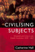 Civilising Subjects: Colony and Metropole in the English Imagination, 1830-1867 by Catherine Hall