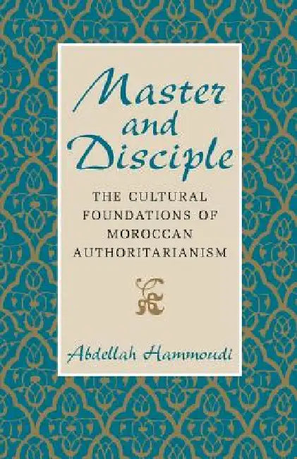 Master and Disciple: The Cultural Foundations of Moroccan Authoritarianism by Abdellah Hammoudi