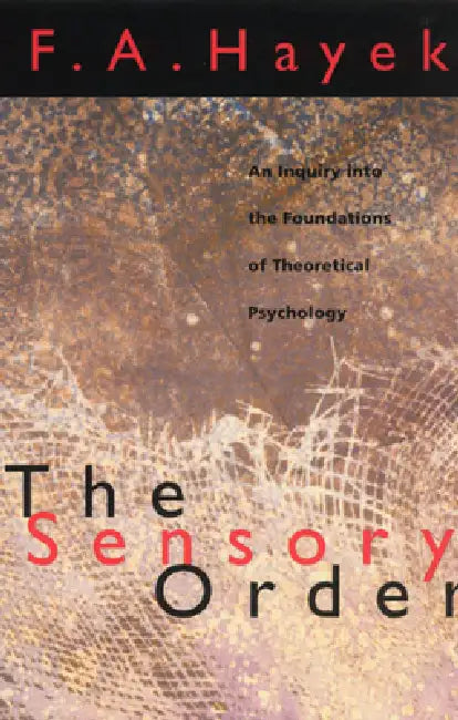 The Sensory Order: An Inquiry into the Foundations of Theoretical Psychology by F. a. Hayek