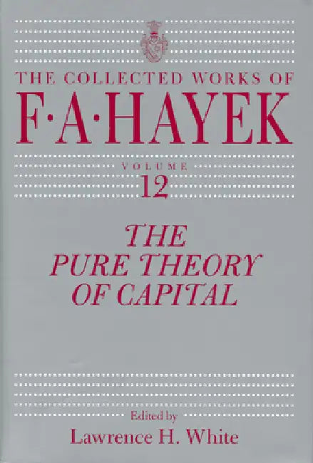 The Pure Theory of Capital: Volume 12 by F. A. Hayek, Lawrence H. White, Lawrence H. White