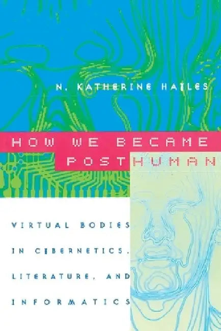 How We Became Posthuman: Virtual Bodies in Cybernetics, Literature, and Informatics by N. Katherine Hayles