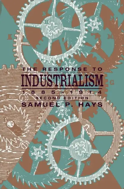 The Response to Industrialism, 1885-1914 by Samuel P. Hays
