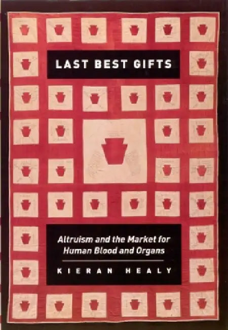Last Best Gifts: Altruism and the Market for Human Blood and Organs by Kieran Healy