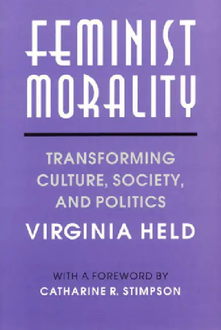 Feminist Morality: Transforming Culture, Society, and Politics by Virginia Held