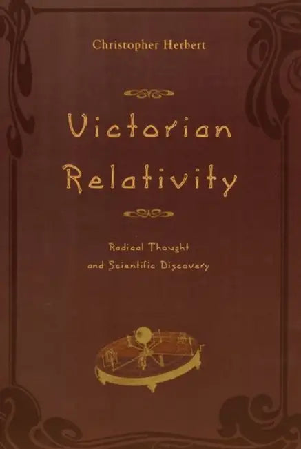 Victorian Relativity: Radical Thought and Scientific Discovery by Christopher Herbert