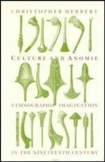 Culture and Anomie: Ethnographic Imagination in the Nineteenth Century by Christopher Herbert