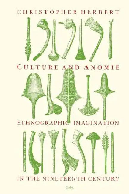 Culture and Anomie: Ethnographic Imagination in the Nineteenth Century by Christopher Herbert