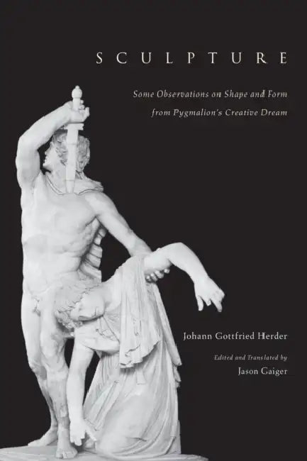 Sculpture: Some Observations on Shape and Form from Pygmalion's Creative Dream by Johann Gottfried Herder, Jason Gaiger